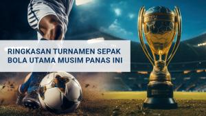 Simak Ya! Berikut Ringkasan Turnamen Sepak Bola Utama Musim Panas Tahun Ini